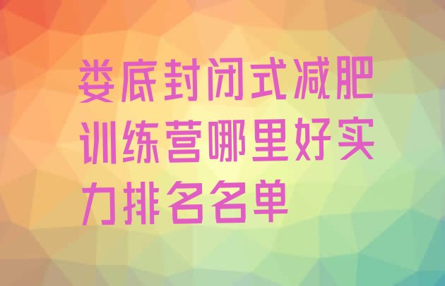 十大娄底封闭式减肥训练营哪里好实力排名名单排行榜