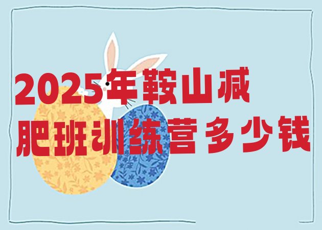 十大2025年鞍山减肥班训练营多少钱排行榜
