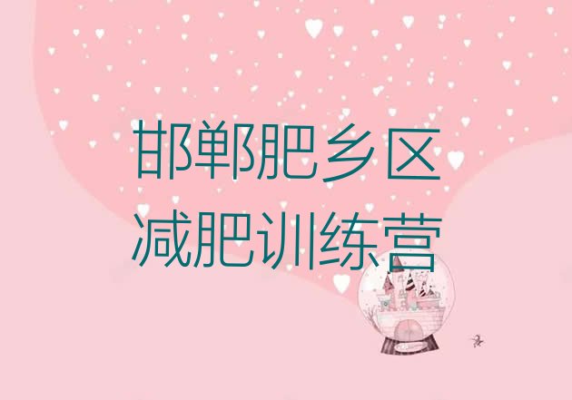 十大2025年邯郸肥乡区哪里减肥训练营正规排行榜