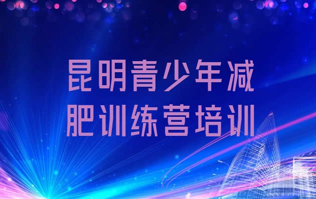 十大2025年昆明五华区训练营减肥排名前五排行榜