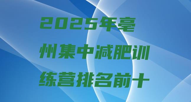 十大2025年亳州集中减肥训练营排名前十排行榜