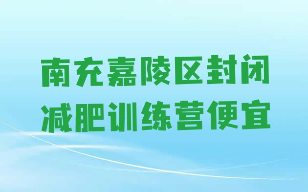 十大南充嘉陵区封闭减肥训练营便宜排行榜