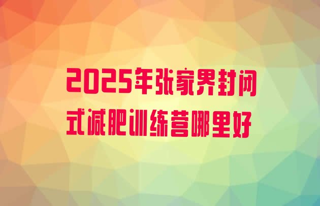 十大2025年张家界封闭式减肥训练营哪里好排行榜