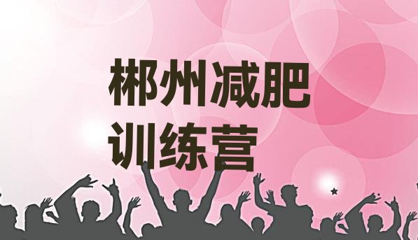 十大2025年郴州减肥塑身训练营排行榜