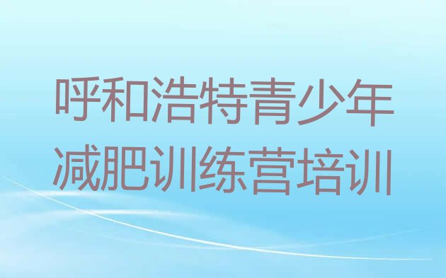 十大2025年呼和浩特暑假减肥训练营排行榜