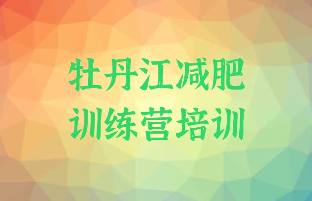 十大2025年牡丹江减肥训练营怎么样排名top10排行榜