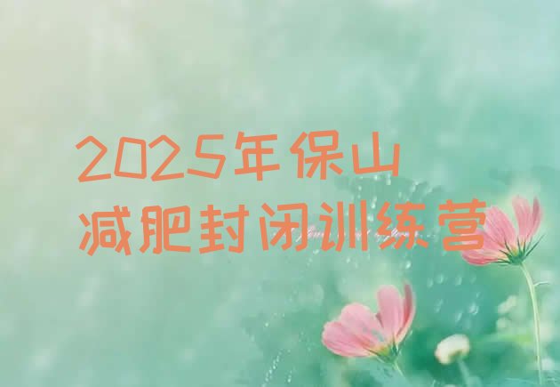 十大2025年保山减肥封闭训练营排行榜