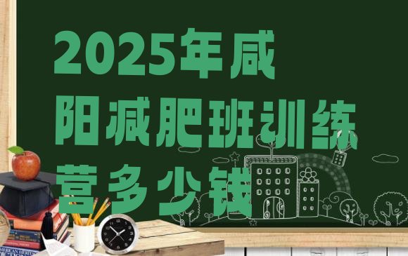 十大2025年咸阳减肥班训练营多少钱排行榜