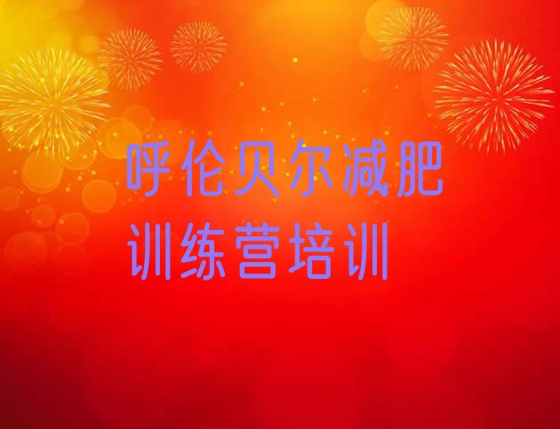 十大呼伦贝尔哪里有减肥的训练营名单一览排行榜