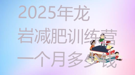 十大2025年龙岩减肥训练营一个月多少钱排行榜