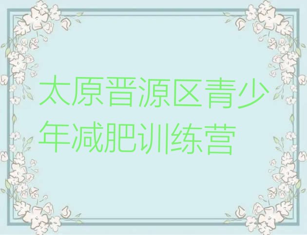 十大2025年太原晋源区减肥训练营需要多少钱名单更新汇总排行榜
