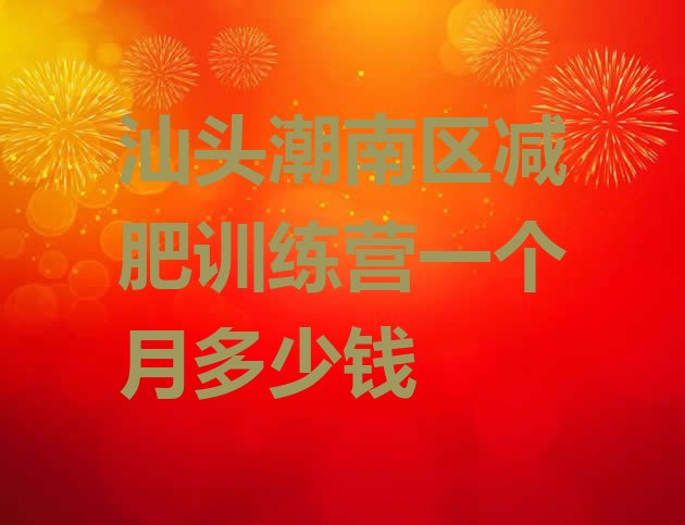 十大汕头潮南区减肥训练营一个月多少钱排行榜
