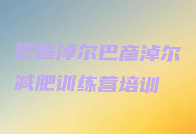 十大巴彦淖尔正规减肥训练营排名排行榜