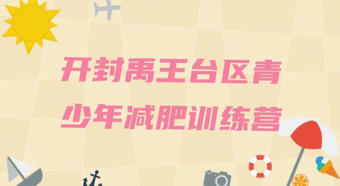 十大开封禹王台区封闭式减肥训练营哪里好排名前五排行榜