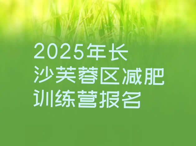 十大2025年长沙芙蓉区减肥训练营报名排行榜