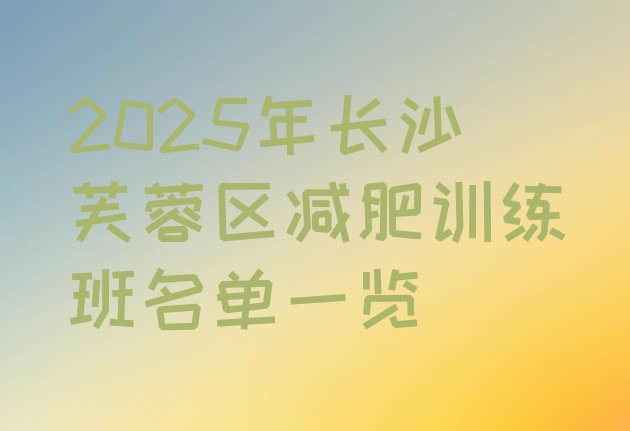 十大2025年长沙芙蓉区减肥训练班名单一览排行榜