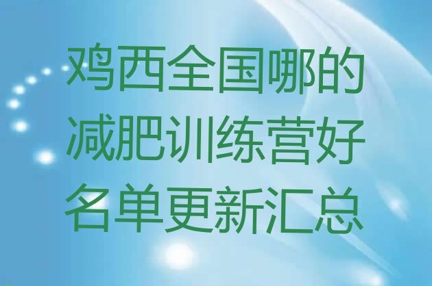 十大鸡西全国哪的减肥训练营好名单更新汇总排行榜
