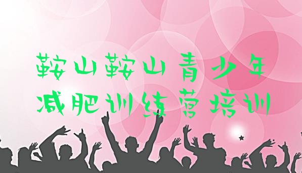 十大2025年鞍山减肥训练营地址排名一览表排行榜