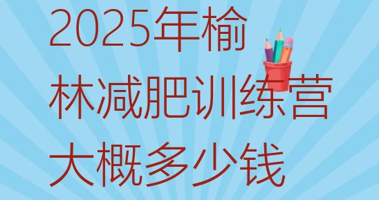 十大2025年榆林减肥训练营大概多少钱排行榜