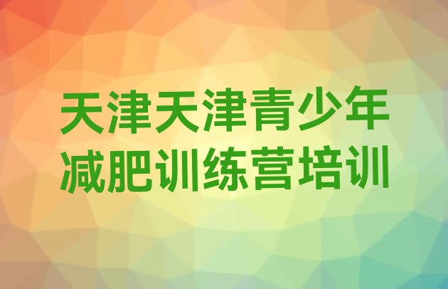 十大2025年天津那里有减肥训练营名单更新汇总排行榜