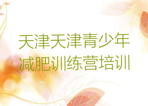 十大2025年天津青少年减肥夏令营排行榜