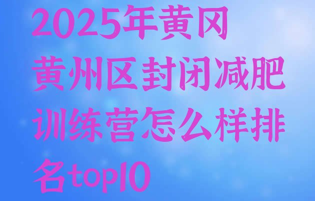 十大2025年黄冈黄州区封闭减肥训练营怎么样排名top10排行榜