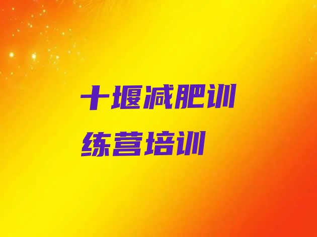 十大十堰郧阳区减肥训练营一个月多少钱排名前十排行榜