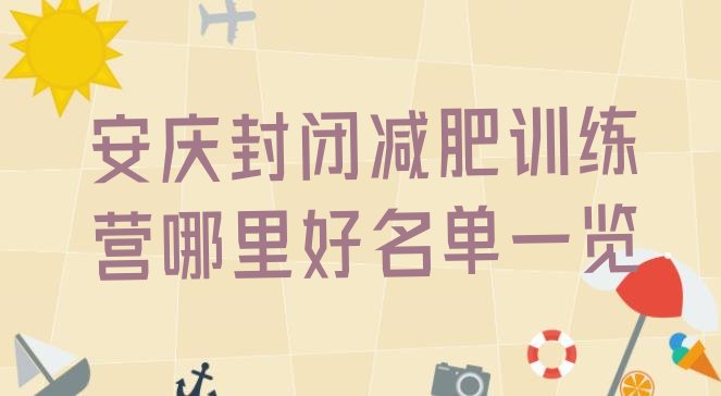 十大安庆封闭减肥训练营哪里好名单一览排行榜
