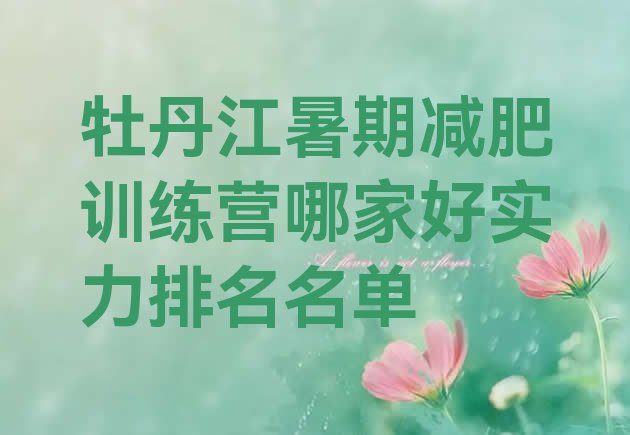 十大牡丹江暑期减肥训练营哪家好实力排名名单排行榜