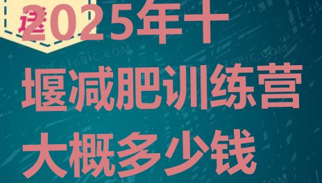 十大2025年十堰减肥训练营大概多少钱排行榜