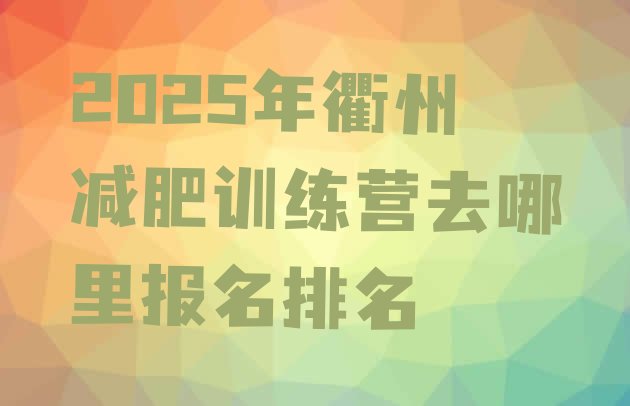 十大2025年衢州减肥训练营去哪里报名排名排行榜
