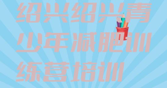 十大2025年绍兴减肥训练营价钱排行榜