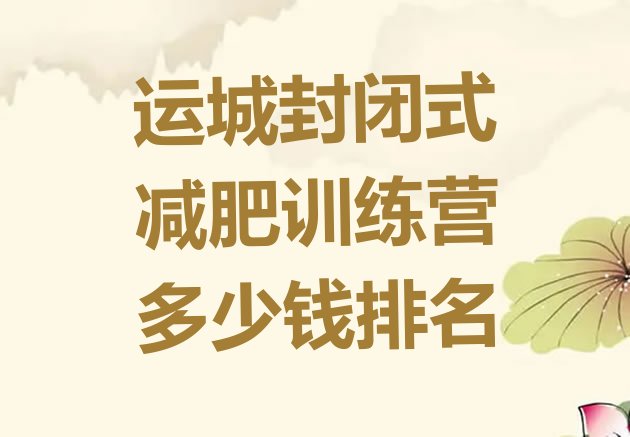 十大运城封闭式减肥训练营多少钱排名排行榜