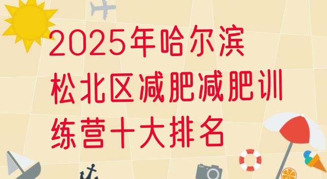 十大2025年哈尔滨松北区减肥减肥训练营十大排名排行榜
