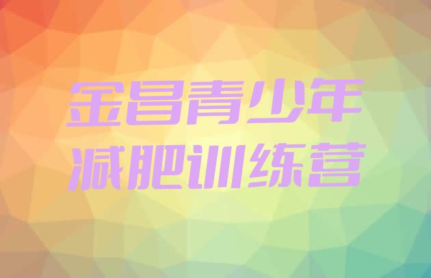十大2025年金昌有没有减肥的训练营排名前五排行榜