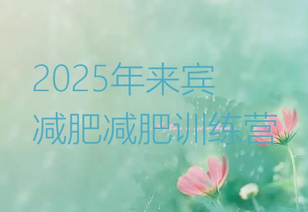 十大2025年来宾减肥减肥训练营排行榜