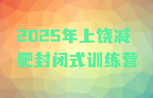 十大2025年上饶减肥封闭式训练营排行榜