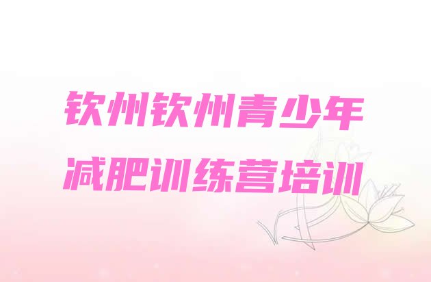 十大2025年钦州全封闭减肥训练营排行榜