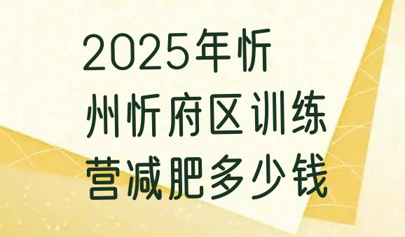 十大2025年忻州忻府区训练营减肥多少钱排行榜