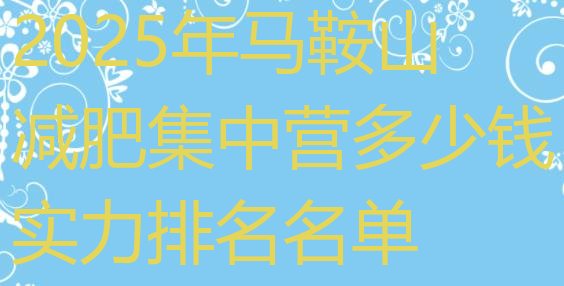 十大2025年马鞍山减肥集中营多少钱实力排名名单排行榜