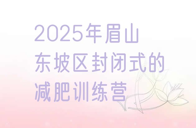 十大2025年眉山东坡区封闭式的减肥训练营排行榜