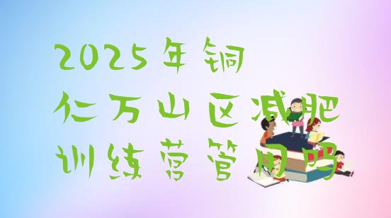 十大2025年铜仁万山区减肥训练营管用吗排行榜