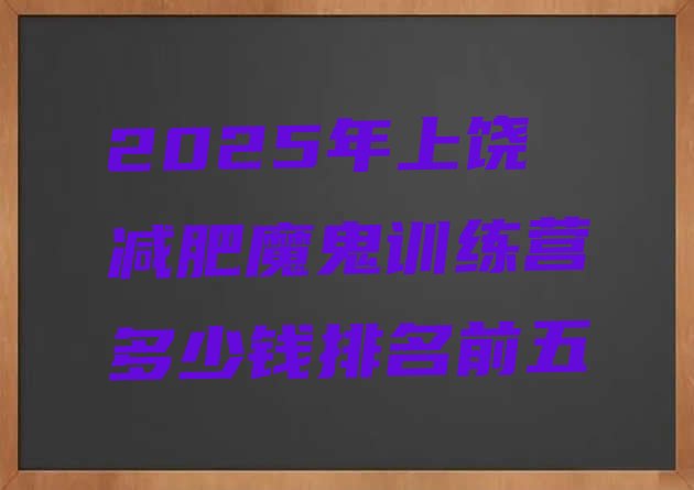 十大2025年上饶减肥魔鬼训练营多少钱排名前五排行榜
