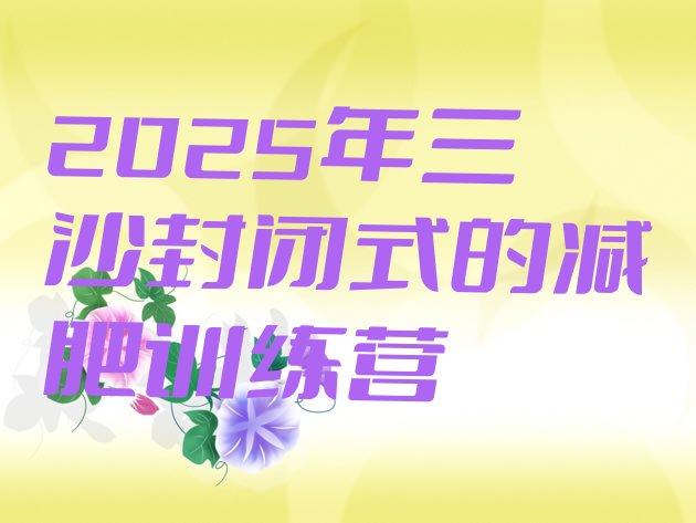 十大2025年三沙封闭式的减肥训练营排行榜