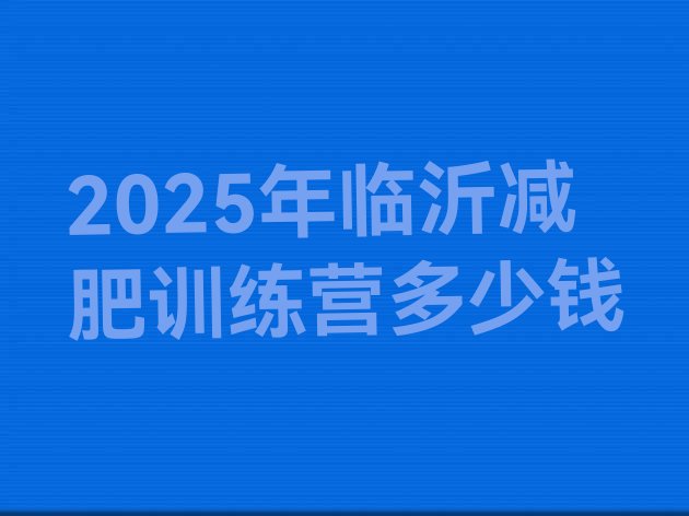 十大2025年临沂减肥训练营多少钱排行榜