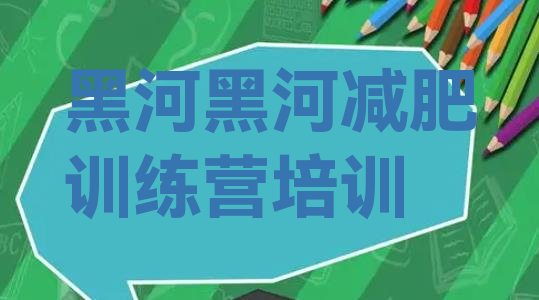 十大黑河去减肥训练营有用吗名单一览排行榜