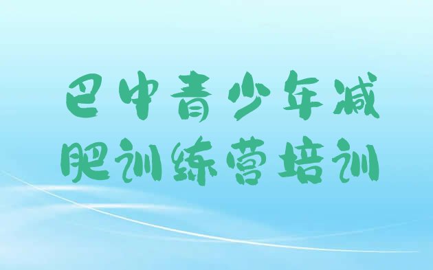 十大2025年巴中封闭减肥训练营哪里好排名前五排行榜