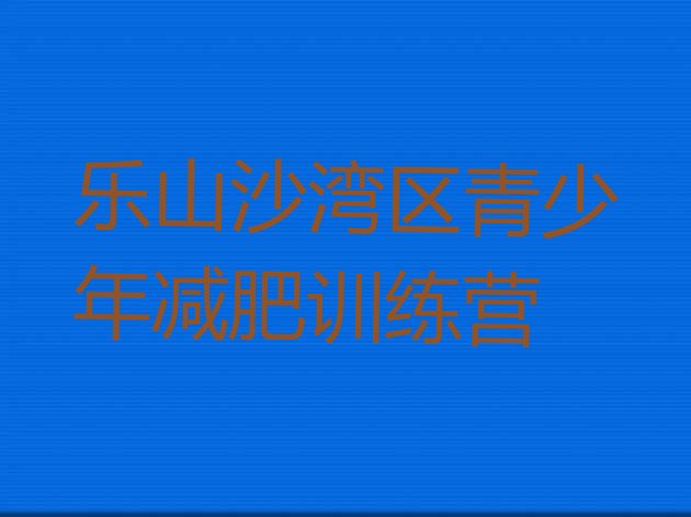 十大2025年乐山沙湾区减肥训练营哪里排名top10排行榜