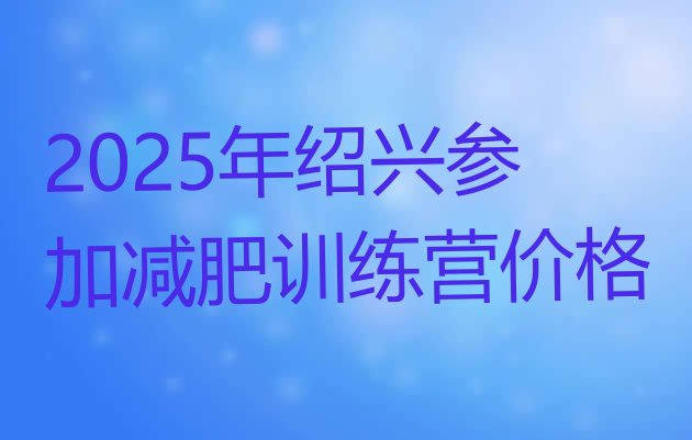 十大2025年绍兴参加减肥训练营价格排行榜