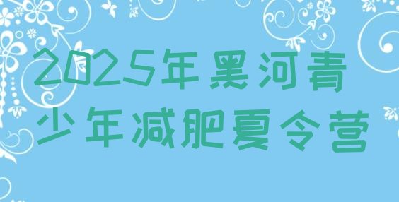 十大2025年黑河青少年减肥夏令营排行榜